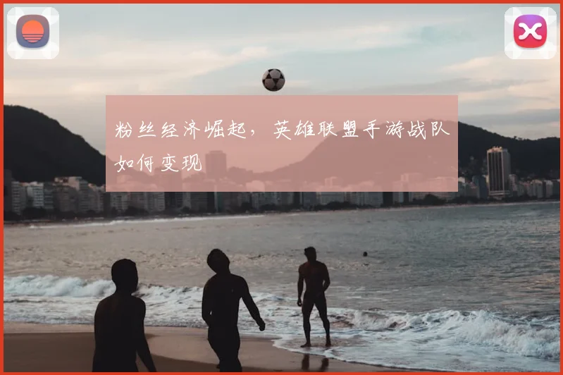 粉丝经济崛起，英雄联盟手游战队如何变现