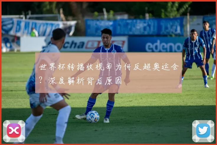 世界杯转播收视率为何反超奥运会？深度解析背后原因