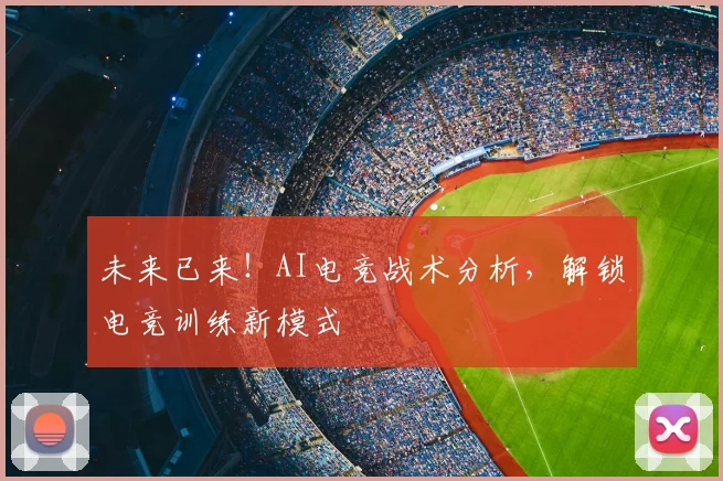 未来已来！AI电竞战术分析，解锁电竞训练新模式