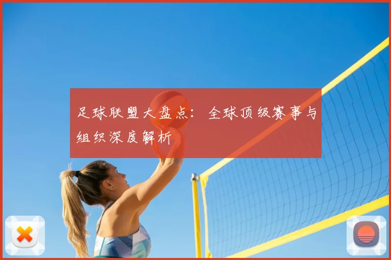 足球联盟大盘点：全球顶级赛事与组织深度解析