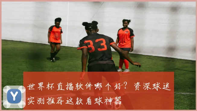 世界杯直播软件哪个好？资深球迷实测推荐这款看球神器
