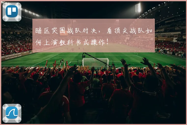 暗区突围战队对决，看顶尖战队如何上演教科书式操作！