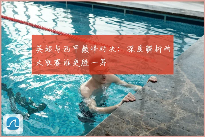 英超与西甲巅峰对决:深度解析两大联赛谁更胜一筹