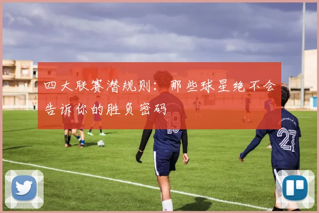 四大联赛潜规则：那些球星绝不会告诉你的胜负密码