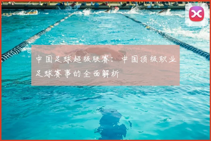 中国足球超级联赛：中国顶级职业足球赛事的全面解析