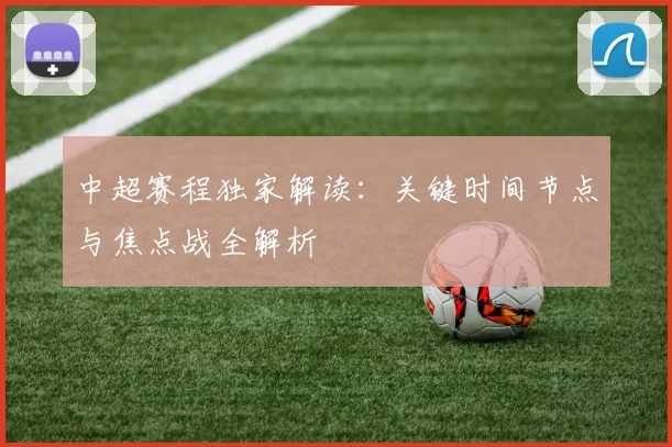 中超赛程独家解读：关键时间节点与焦点战全解析