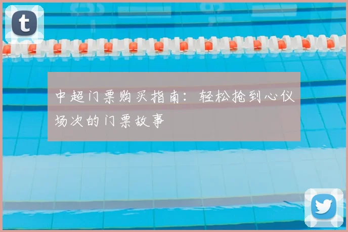 中超门票购买指南：轻松抢到心仪场次的门票故事