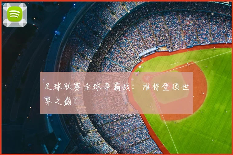 足球联赛全球争霸战:谁将登顶世界之巅?